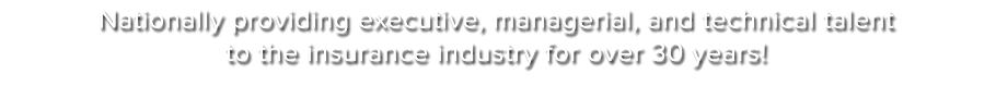 Nationally providing executive, managerial, and technical talent to the insurance industry for over 30 years!