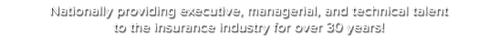 Nationally providing executive, managerial, and technical talent to the insurance industry for over 30 years!